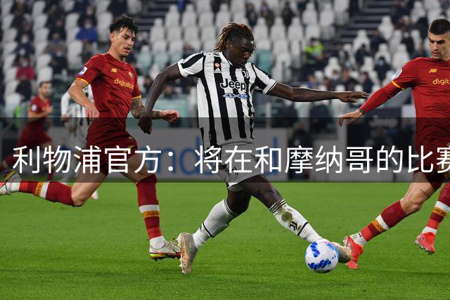 利物浦官方：将在和摩纳哥的比赛中纪念基冈 后续还有一系列活动