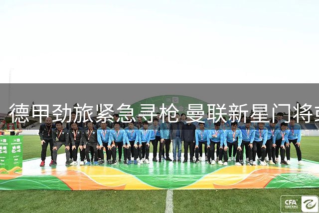 德甲劲旅紧急寻枪 曼联新星门将或成斯图加特救火选择