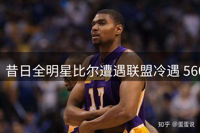 昔日全明星比尔遭遇联盟冷遇 560万球员选项跳槽背后暗藏玄机