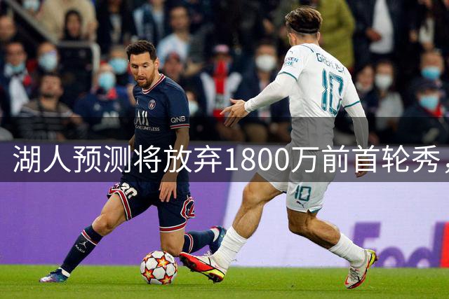 湖人预测将放弃1800万前首轮秀，交易失败后状态一落千丈沦为水货