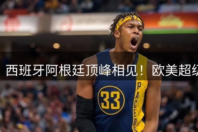 西班牙阿根廷顶峰相见！欧美超级杯不会消失 只是转移