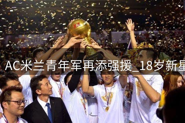 AC米兰青年军再添强援 18岁新星卡尔瓦尼从拉齐奥来投